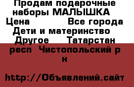 Продам подарочные наборы МАЛЫШКА › Цена ­ 3 500 - Все города Дети и материнство » Другое   . Татарстан респ.,Чистопольский р-н
